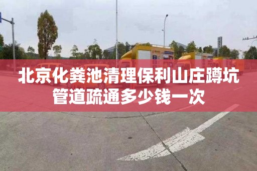 北京化粪池清理保利山庄蹲坑管道疏通多少钱一次