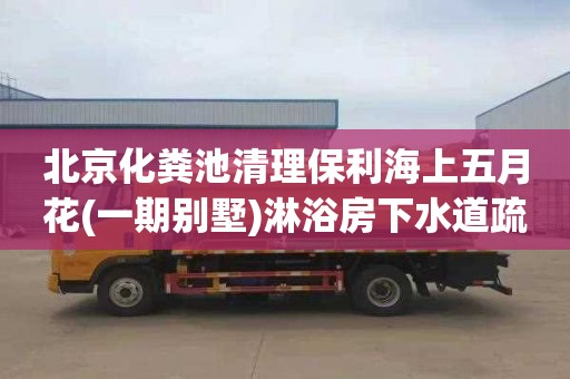 北京化粪池清理保利海上五月花(一期别墅)淋浴房下水道疏通多少钱一次