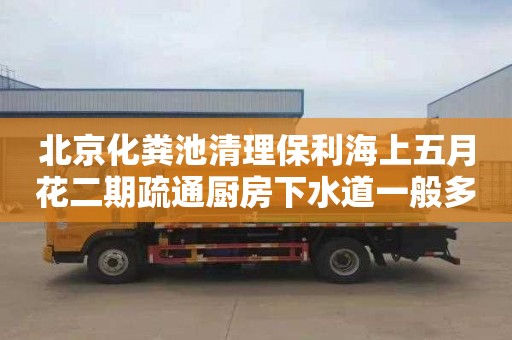 北京化粪池清理保利海上五月花二期疏通厨房下水道一般多少钱