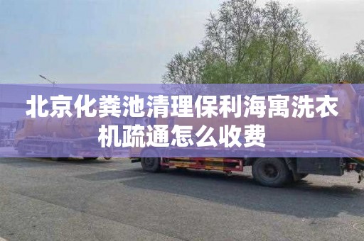 北京化粪池清理保利海寓洗衣机疏通怎么收费