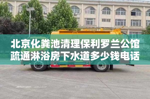 北京化粪池清理保利罗兰公馆疏通淋浴房下水道多少钱电话