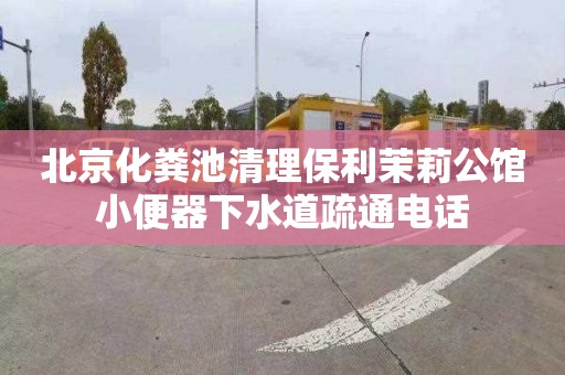 北京化粪池清理保利茉莉公馆小便器下水道疏通电话