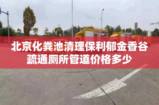 北京化粪池清理保利郁金香谷疏通厕所管道价格多少