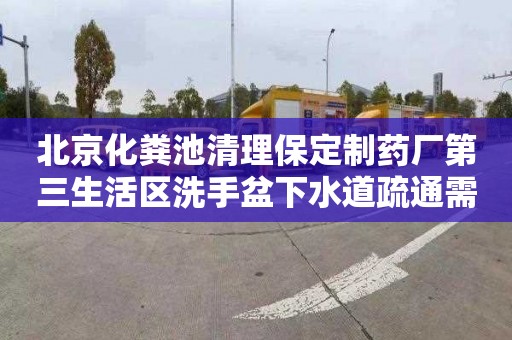 北京化粪池清理保定制药厂第三生活区洗手盆下水道疏通需要多少钱