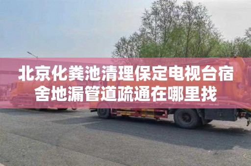北京化粪池清理保定电视台宿舍地漏管道疏通在哪里找
