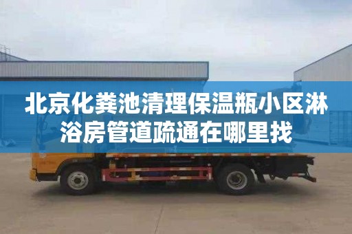 北京化粪池清理保温瓶小区淋浴房管道疏通在哪里找