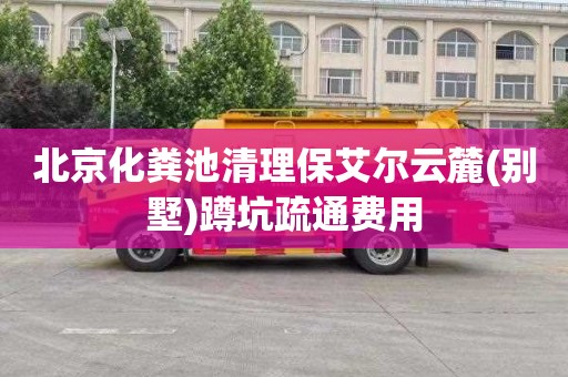 北京化粪池清理保艾尔云麓(别墅)蹲坑疏通费用