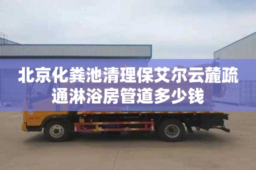 北京化粪池清理保艾尔云麓疏通淋浴房管道多少钱