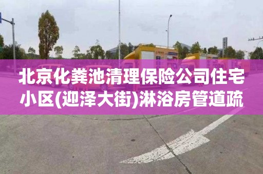 北京化粪池清理保险公司住宅小区(迎泽大街)淋浴房管道疏通价格是多少