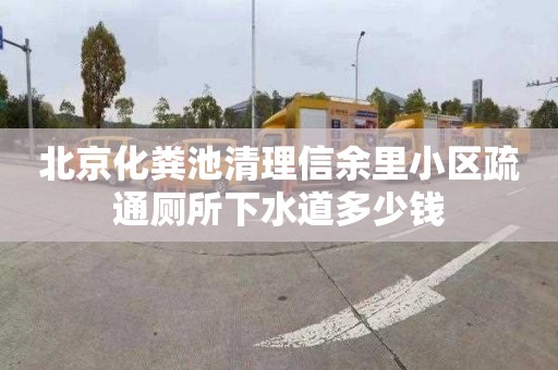 北京化粪池清理信余里小区疏通厕所下水道多少钱