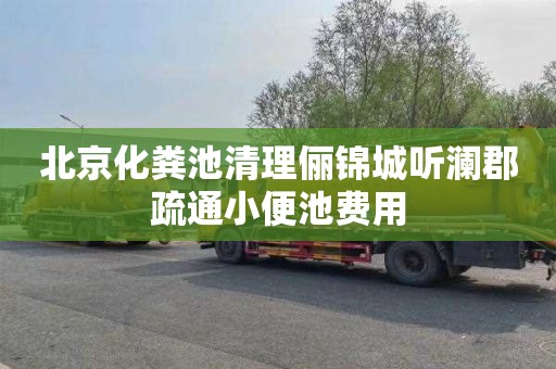 北京化粪池清理俪锦城听澜郡疏通小便池费用