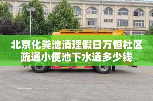北京化粪池清理假日万恒社区疏通小便池下水道多少钱