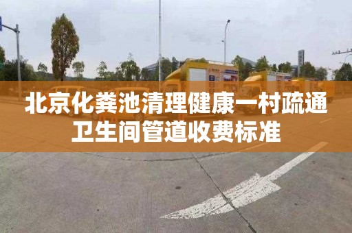 北京化粪池清理健康一村疏通卫生间管道收费标准