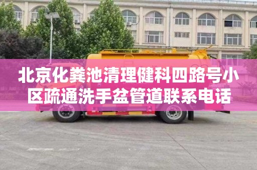 北京化粪池清理健科四路号小区疏通洗手盆管道联系电话