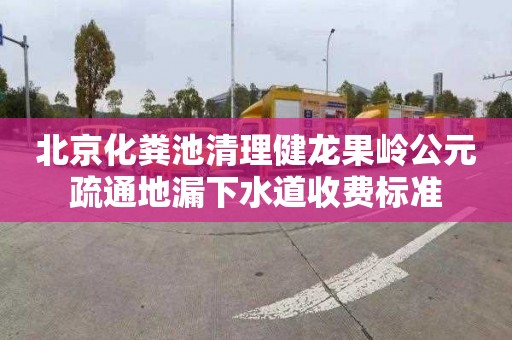 北京化粪池清理健龙果岭公元疏通地漏下水道收费标准