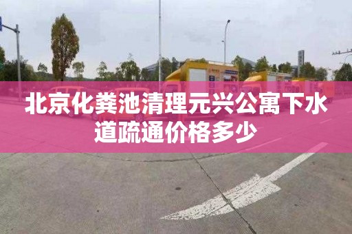 北京化粪池清理元兴公寓下水道疏通价格多少