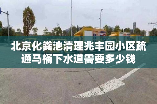 北京化粪池清理兆丰园小区疏通马桶下水道需要多少钱
