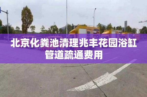 北京化粪池清理兆丰花园浴缸管道疏通费用