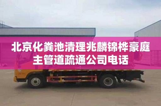北京化粪池清理兆麟锦桦豪庭主管道疏通公司电话