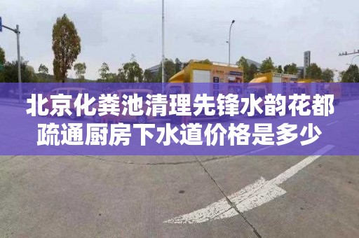 北京化粪池清理先锋水韵花都疏通厨房下水道价格是多少