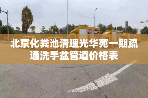 北京化粪池清理光华苑一期疏通洗手盆管道价格表