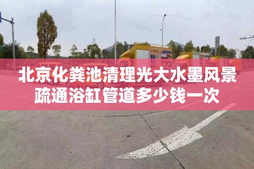 北京化粪池清理光大水墨风景疏通浴缸管道多少钱一次