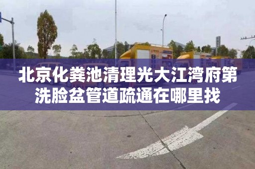 北京化粪池清理光大江湾府第洗脸盆管道疏通在哪里找