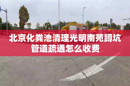 北京化粪池清理光明南苑蹲坑管道疏通怎么收费
