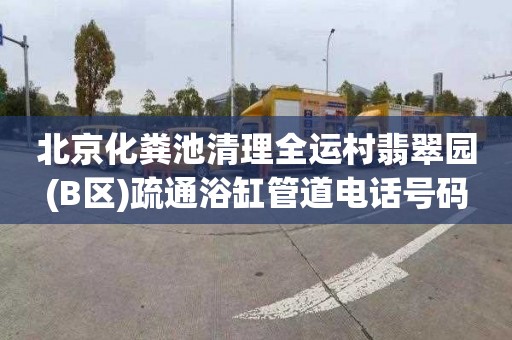 北京化粪池清理全运村翡翠园(B区)疏通浴缸管道电话号码
