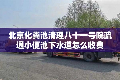 北京化粪池清理八十一号院疏通小便池下水道怎么收费