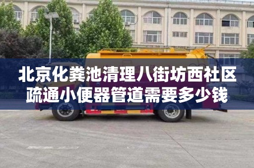 北京化粪池清理八街坊西社区疏通小便器管道需要多少钱