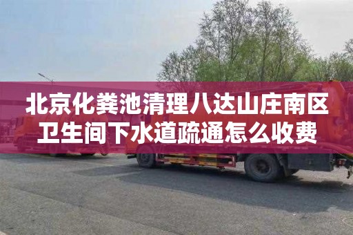 北京化粪池清理八达山庄南区卫生间下水道疏通怎么收费