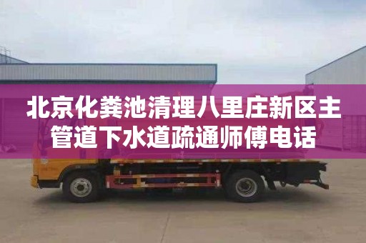 北京化粪池清理八里庄新区主管道下水道疏通师傅电话