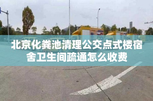 北京化粪池清理公交点式楼宿舍卫生间疏通怎么收费