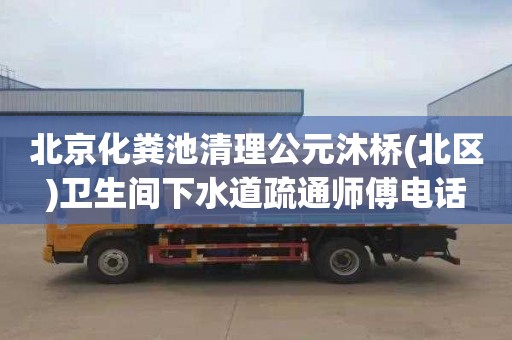 北京化粪池清理公元沐桥(北区)卫生间下水道疏通师傅电话