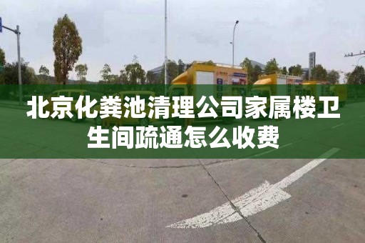 北京化粪池清理公司家属楼卫生间疏通怎么收费