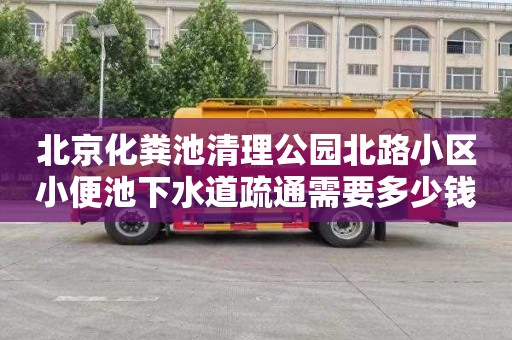 北京化粪池清理公园北路小区小便池下水道疏通需要多少钱