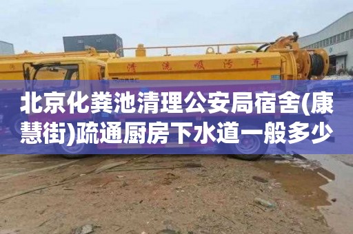 北京化粪池清理公安局宿舍(康慧街)疏通厨房下水道一般多少钱