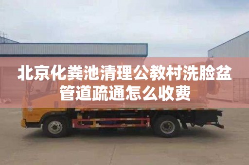 北京化粪池清理公教村洗脸盆管道疏通怎么收费