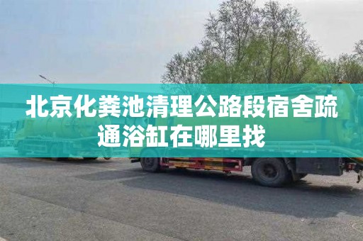 北京化粪池清理公路段宿舍疏通浴缸在哪里找