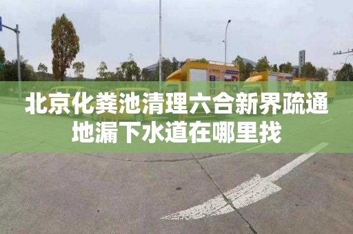 北京化粪池清理六合新界疏通地漏下水道在哪里找