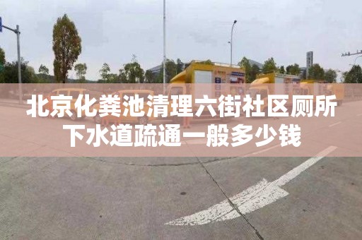 北京化粪池清理六街社区厕所下水道疏通一般多少钱