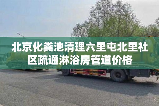 北京化粪池清理六里屯北里社区疏通淋浴房管道价格
