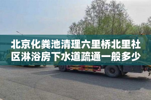 北京化粪池清理六里桥北里社区淋浴房下水道疏通一般多少钱