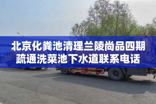 北京化粪池清理兰陵尚品四期疏通洗菜池下水道联系电话