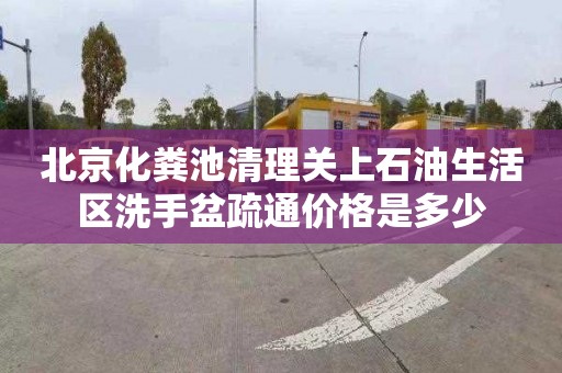 北京化粪池清理关上石油生活区洗手盆疏通价格是多少