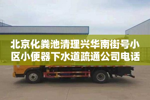 北京化粪池清理兴华南街号小区小便器下水道疏通公司电话