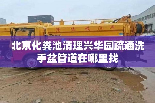 北京化粪池清理兴华园疏通洗手盆管道在哪里找