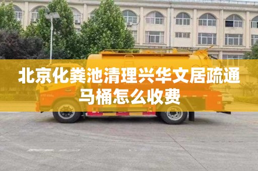 北京化粪池清理兴华文居疏通马桶怎么收费