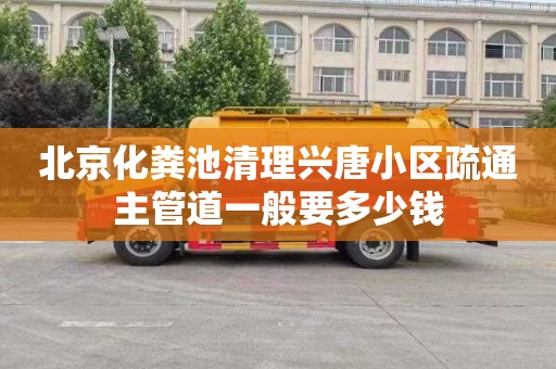 北京化粪池清理兴唐小区疏通主管道一般要多少钱